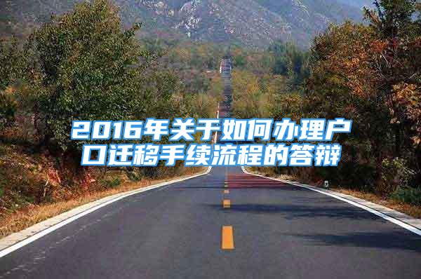 2016年關(guān)于如何辦理戶口遷移手續(xù)流程的答辯