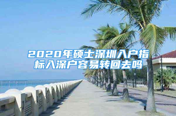 2020年碩士深圳入戶指標入深戶容易轉回去嗎