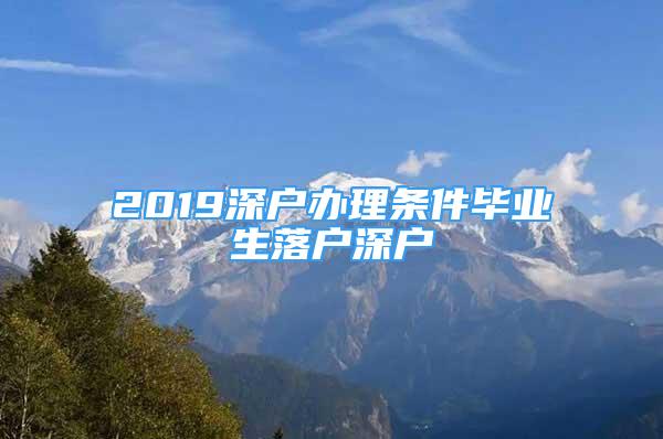 2019深戶辦理條件畢業(yè)生落戶深戶