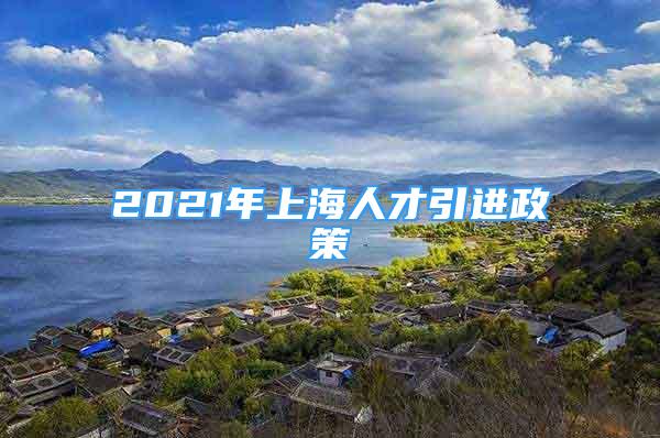 2021年上海人才引進(jìn)政策