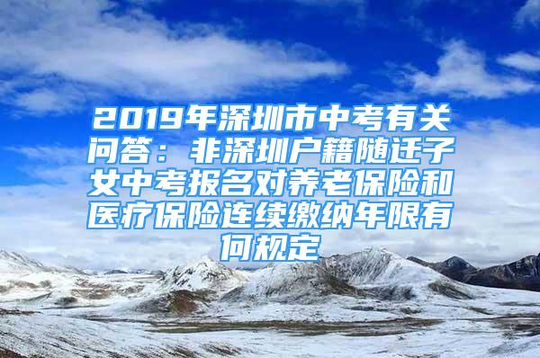 2019年深圳市中考有關(guān)問答：非深圳戶籍隨遷子女中考報名對養(yǎng)老保險和醫(yī)療保險連續(xù)繳納年限有何規(guī)定