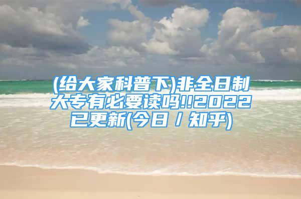 (給大家科普下)非全日制大專有必要讀嗎!!2022已更新(今日／知乎)