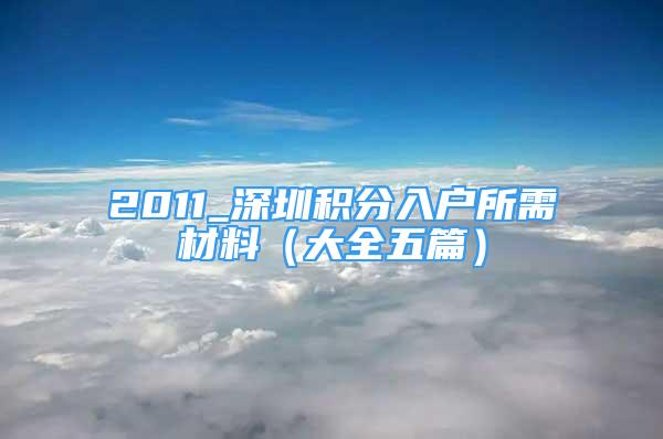 2011_深圳積分入戶所需材料（大全五篇）