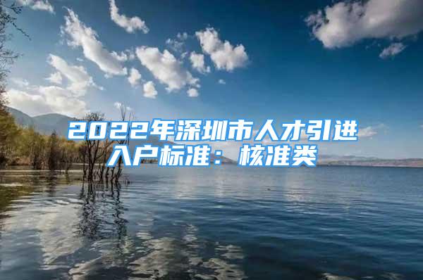 2022年深圳市人才引進入戶標準：核準類