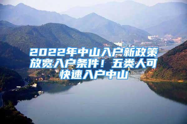 2022年中山入戶新政策放寬入戶條件！五類人可快速入戶中山