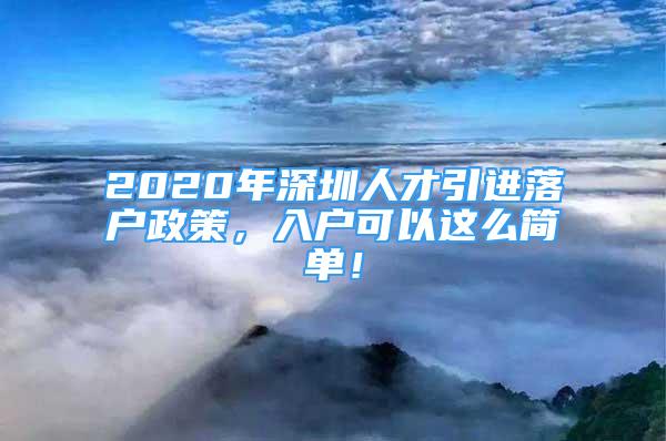 2020年深圳人才引進(jìn)落戶政策，入戶可以這么簡單！