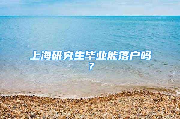 上海研究生畢業(yè)能落戶嗎？