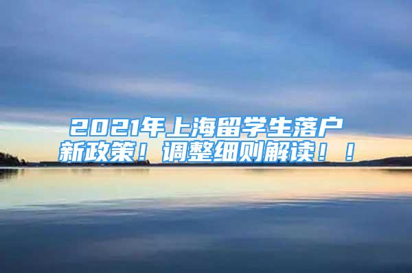 2021年上海留學(xué)生落戶新政策！調(diào)整細(xì)則解讀??！