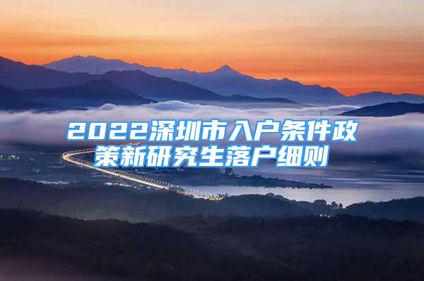 2022深圳市入戶條件政策新研究生落戶細則