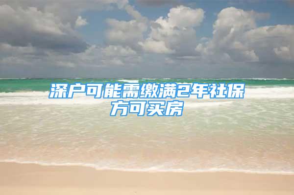 深戶可能需繳滿2年社保方可買房