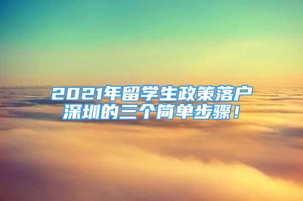 2021年留學生政策落戶深圳的三個簡單步驟！