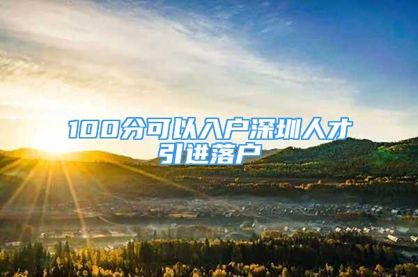 100分可以入戶深圳人才引進落戶