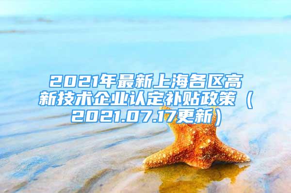 2021年最新上海各區(qū)高新技術(shù)企業(yè)認定補貼政策（2021.07.17更新）