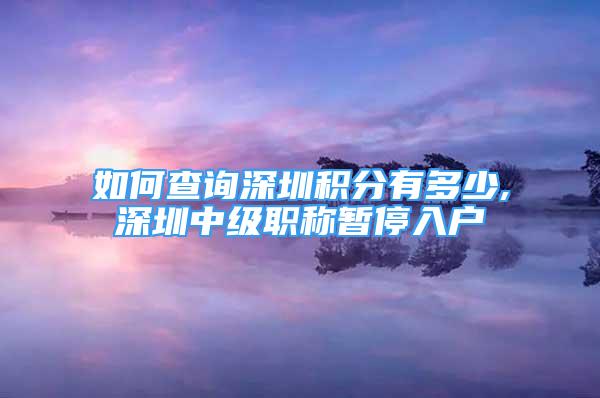 如何查詢深圳積分有多少,深圳中級(jí)職稱暫停入戶