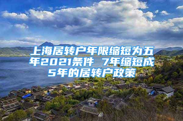 上海居轉(zhuǎn)戶年限縮短為五年2021條件 7年縮短成5年的居轉(zhuǎn)戶政策