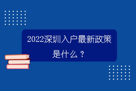 2022深圳入戶最新政策是什么？.jpg