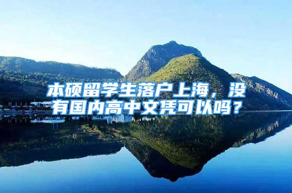 本碩留學生落戶上海，沒有國內(nèi)高中文憑可以嗎？