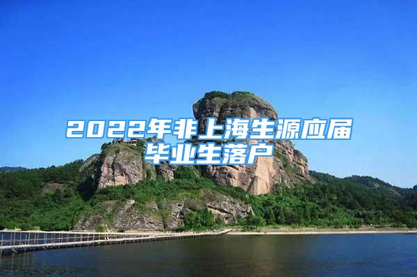 2022年非上海生源應(yīng)屆畢業(yè)生落戶