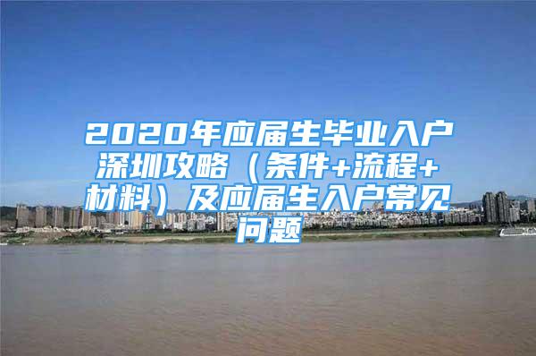 2020年應(yīng)屆生畢業(yè)入戶深圳攻略（條件+流程+材料）及應(yīng)屆生入戶常見問題