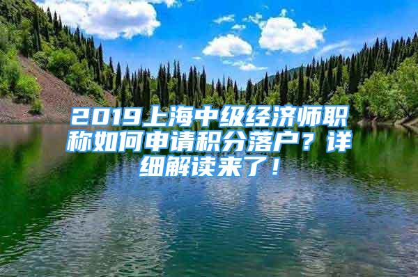 2019上海中級經(jīng)濟師職稱如何申請積分落戶？詳細解讀來了！