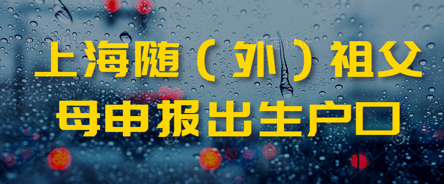 上海隨（外）祖父母申報(bào)出生戶口登記辦事指南