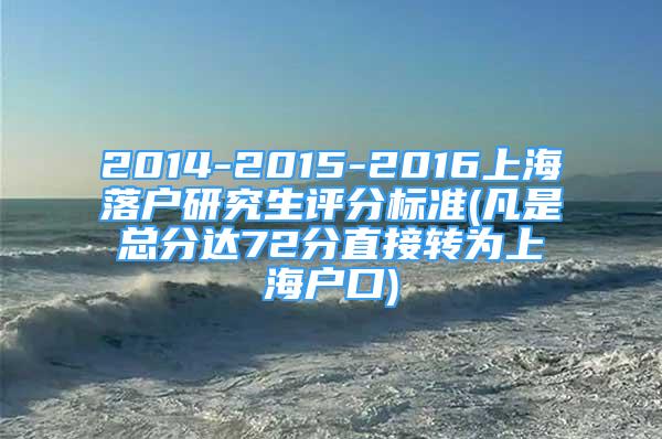 2014-2015-2016上海落戶研究生評(píng)分標(biāo)準(zhǔn)(凡是總分達(dá)72分直接轉(zhuǎn)為上海戶口)