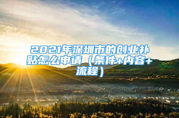 2021年深圳市的創(chuàng)業(yè)補(bǔ)貼怎么申請(qǐng)（條件+內(nèi)容+流程）