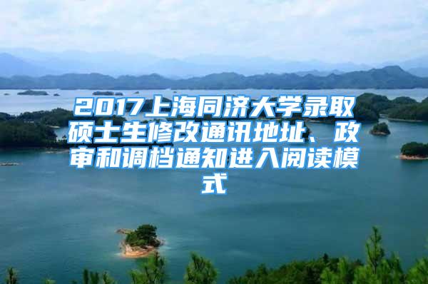 2017上海同濟(jì)大學(xué)錄取碩士生修改通訊地址、政審和調(diào)檔通知進(jìn)入閱讀模式