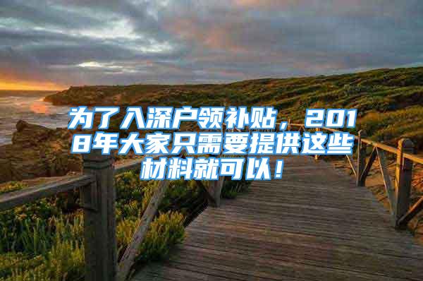 為了入深戶領(lǐng)補貼，2018年大家只需要提供這些材料就可以！