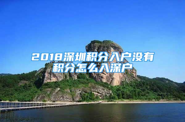 2018深圳積分入戶沒有積分怎么入深戶