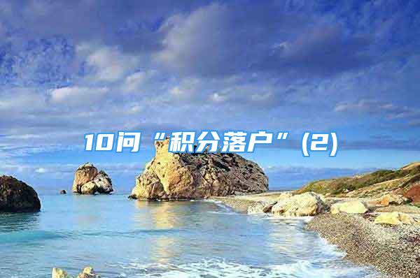 10問(wèn)“積分落戶”(2)