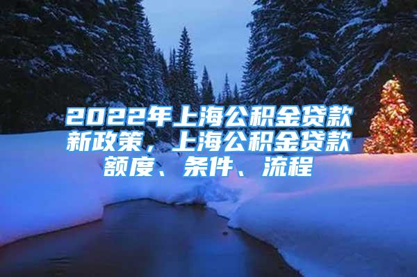 2022年上海公積金貸款新政策，上海公積金貸款額度、條件、流程