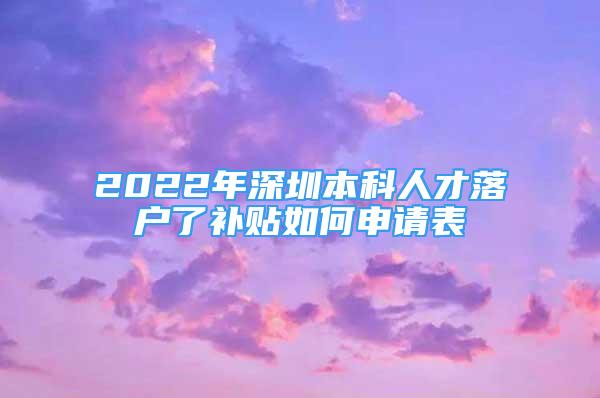 2022年深圳本科人才落戶了補(bǔ)貼如何申請表