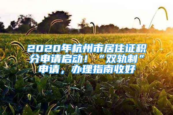 2020年杭州市居住證積分申請啟動！“雙軌制”申請，辦理指南收好