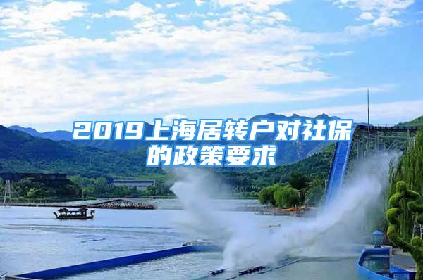 2019上海居轉(zhuǎn)戶對社保的政策要求