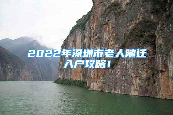 2022年深圳市老人隨遷入戶攻略！