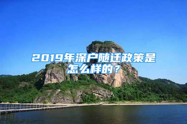 2019年深戶隨遷政策是怎么樣的？