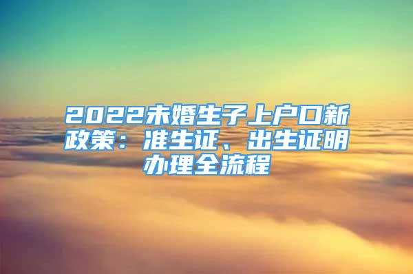 2022未婚生子上戶口新政策：準(zhǔn)生證、出生證明辦理全流程