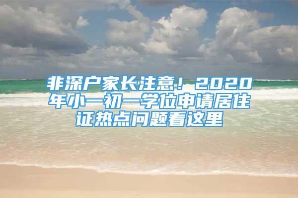 非深戶家長(zhǎng)注意！2020年小一初一學(xué)位申請(qǐng)居住證熱點(diǎn)問題看這里