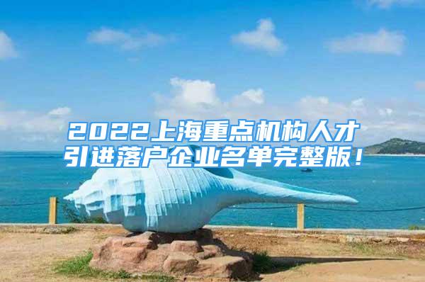 2022上海重點(diǎn)機(jī)構(gòu)人才引進(jìn)落戶企業(yè)名單完整版！