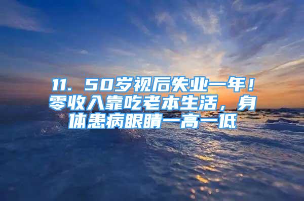 11. 50歲視后失業(yè)一年！零收入靠吃老本生活，身體患病眼睛一高一低