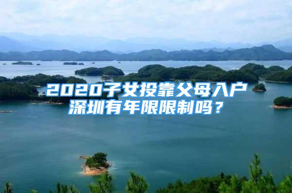 2020子女投靠父母入戶深圳有年限限制嗎？