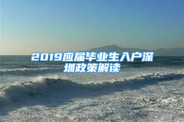 2019應(yīng)屆畢業(yè)生入戶深圳政策解讀