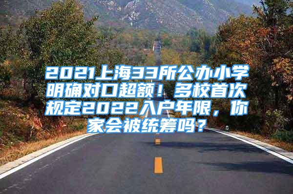 2021上海33所公辦小學(xué)明確對口超額！多校首次規(guī)定2022入戶年限，你家會被統(tǒng)籌嗎？