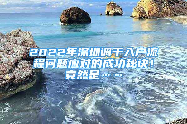 2022年深圳調(diào)干入戶流程問題應(yīng)對的成功秘訣！竟然是……