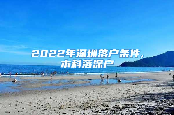 2022年深圳落戶條件,本科落深戶