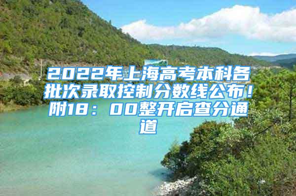 2022年上海高考本科各批次錄取控制分數線公布！附18：00整開啟查分通道