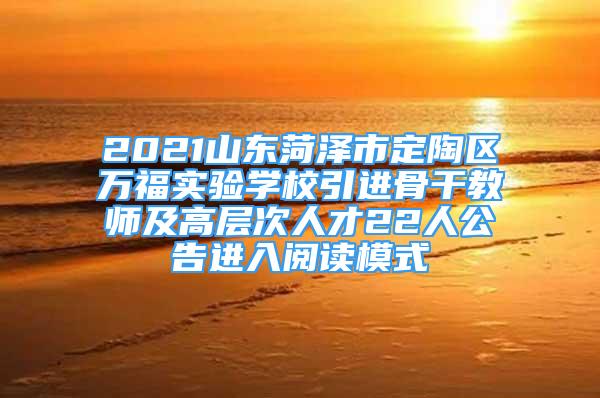 2021山東菏澤市定陶區(qū)萬福實驗學(xué)校引進骨干教師及高層次人才22人公告進入閱讀模式