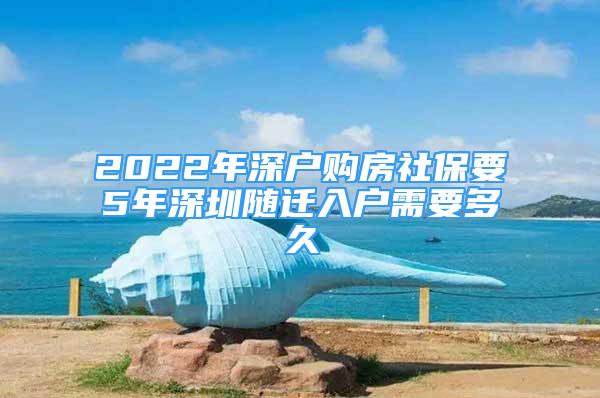 2022年深戶購房社保要5年深圳隨遷入戶需要多久