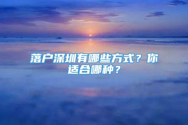 落戶深圳有哪些方式？你適合哪種？